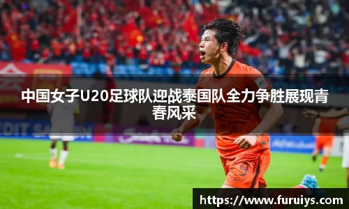中国女子U20足球队迎战泰国队全力争胜展现青春风采